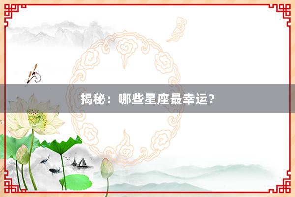 揭秘：哪些星座最幸运？